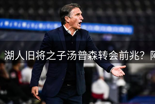 湖人旧将之子汤普森转会前兆？阿泰斯特喊话要收藏其紫金战袍
